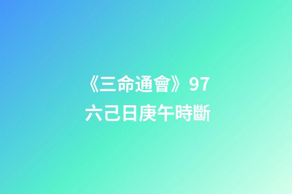 《三命通會》9.7 六己日庚午時斷